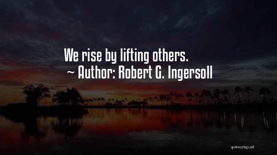 Robert G. Ingersoll Quotes: We Rise By Lifting Others.