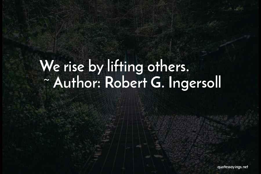 Robert G. Ingersoll Quotes: We Rise By Lifting Others.