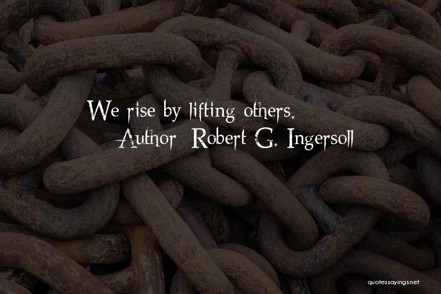Robert G. Ingersoll Quotes: We Rise By Lifting Others.