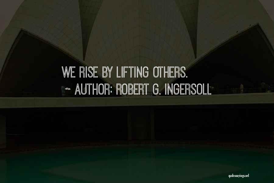 Robert G. Ingersoll Quotes: We Rise By Lifting Others.