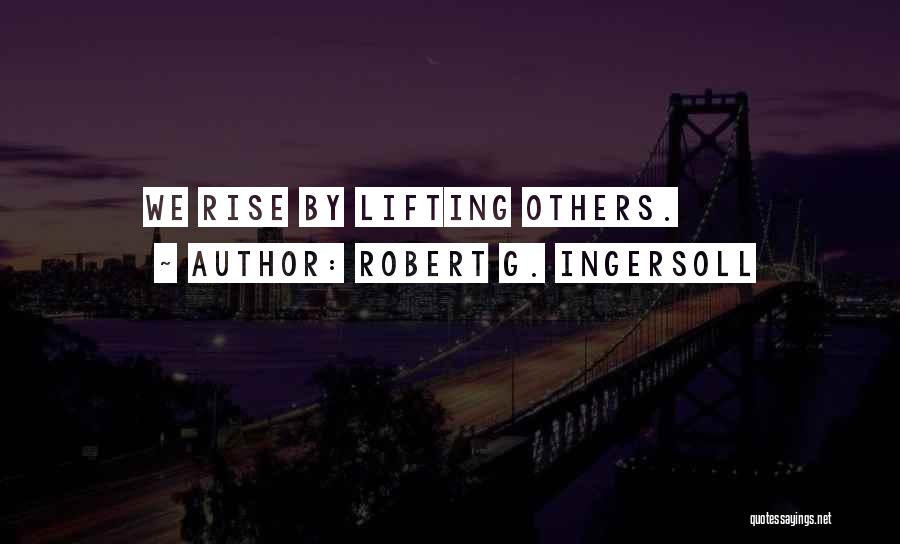 Robert G. Ingersoll Quotes: We Rise By Lifting Others.