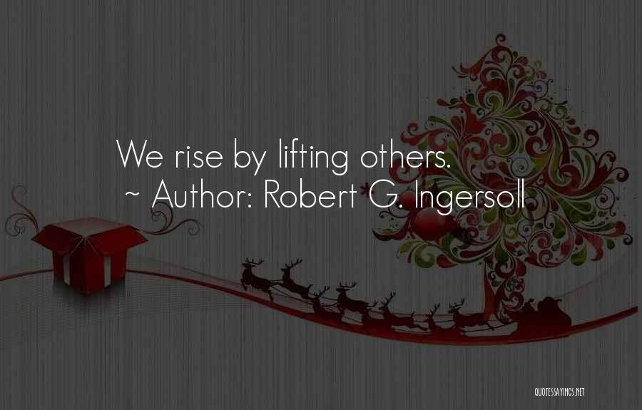 Robert G. Ingersoll Quotes: We Rise By Lifting Others.
