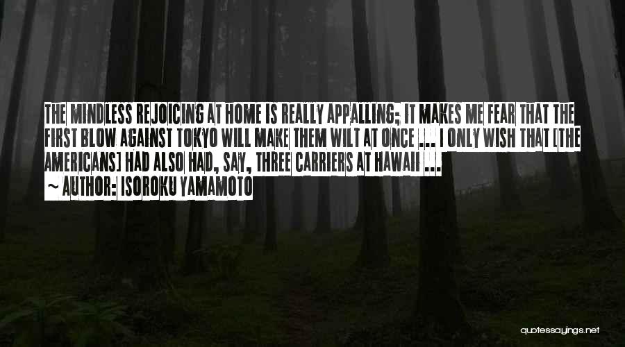 Isoroku Yamamoto Quotes: The Mindless Rejoicing At Home Is Really Appalling; It Makes Me Fear That The First Blow Against Tokyo Will Make