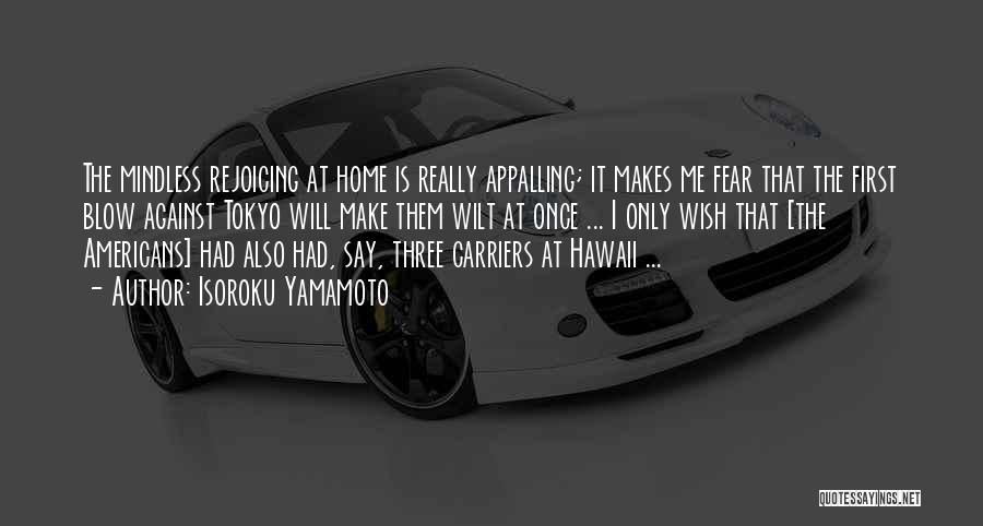 Isoroku Yamamoto Quotes: The Mindless Rejoicing At Home Is Really Appalling; It Makes Me Fear That The First Blow Against Tokyo Will Make