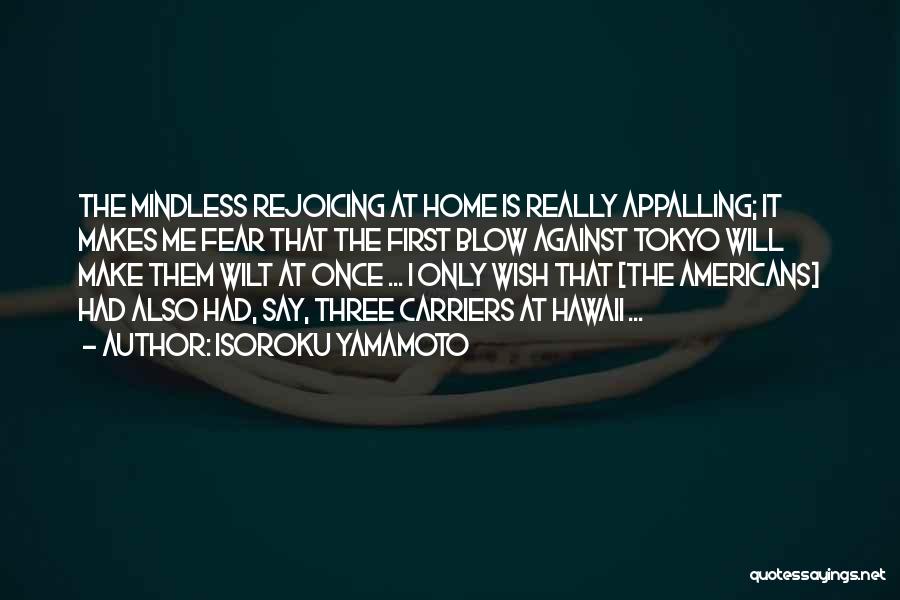 Isoroku Yamamoto Quotes: The Mindless Rejoicing At Home Is Really Appalling; It Makes Me Fear That The First Blow Against Tokyo Will Make