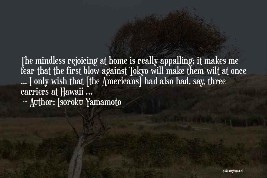 Isoroku Yamamoto Quotes: The Mindless Rejoicing At Home Is Really Appalling; It Makes Me Fear That The First Blow Against Tokyo Will Make