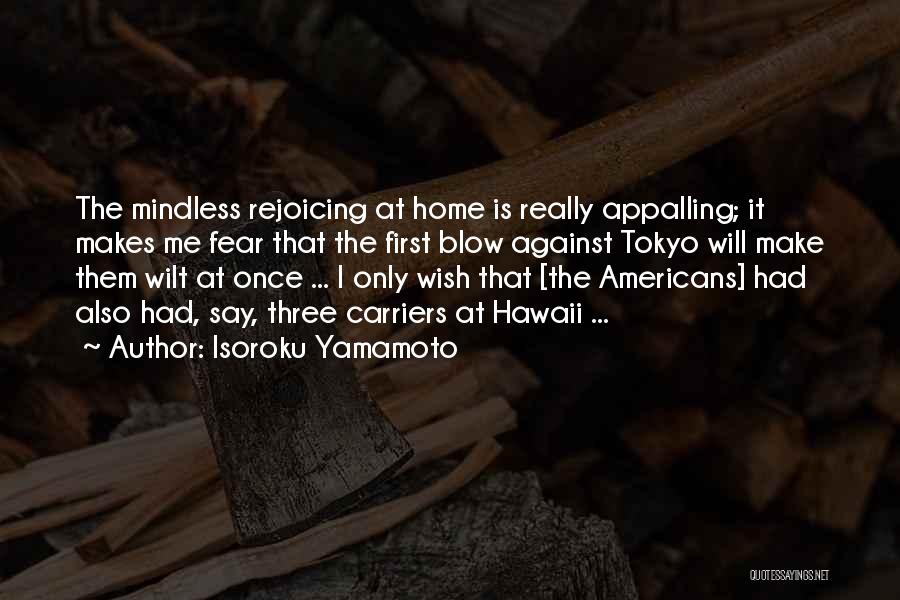 Isoroku Yamamoto Quotes: The Mindless Rejoicing At Home Is Really Appalling; It Makes Me Fear That The First Blow Against Tokyo Will Make