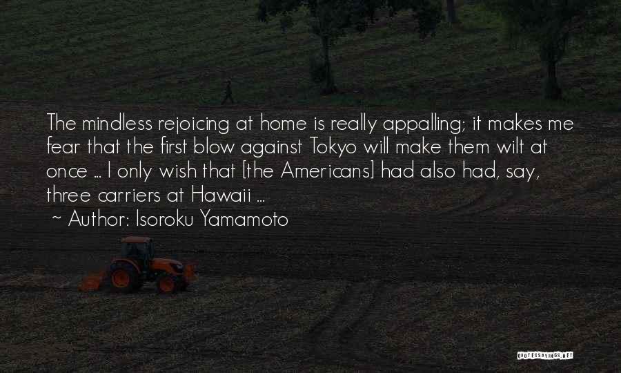 Isoroku Yamamoto Quotes: The Mindless Rejoicing At Home Is Really Appalling; It Makes Me Fear That The First Blow Against Tokyo Will Make