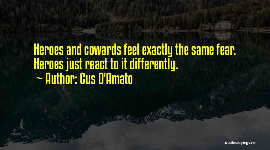 Cus D'Amato Quotes: Heroes And Cowards Feel Exactly The Same Fear. Heroes Just React To It Differently.