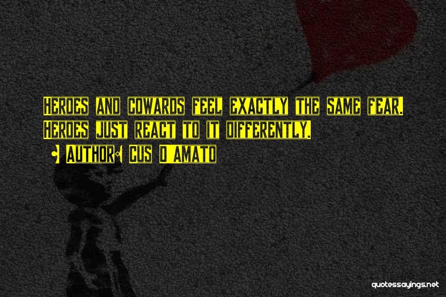 Cus D'Amato Quotes: Heroes And Cowards Feel Exactly The Same Fear. Heroes Just React To It Differently.