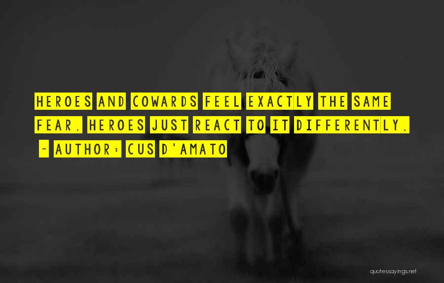 Cus D'Amato Quotes: Heroes And Cowards Feel Exactly The Same Fear. Heroes Just React To It Differently.