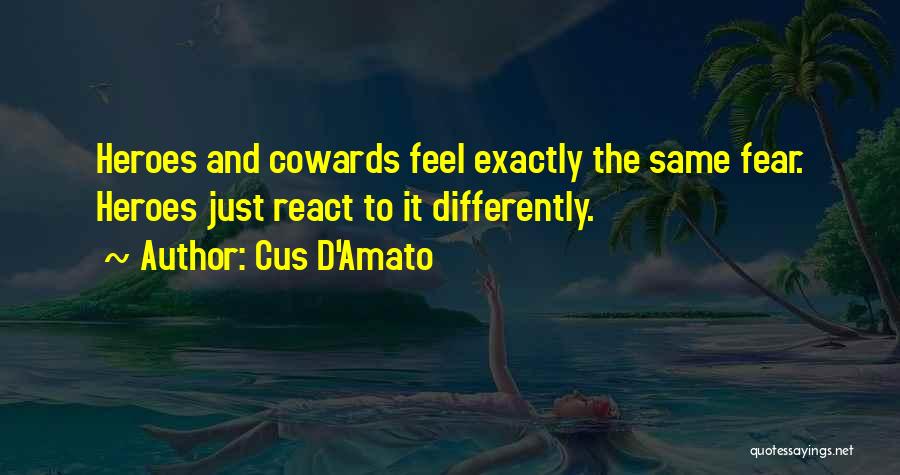 Cus D'Amato Quotes: Heroes And Cowards Feel Exactly The Same Fear. Heroes Just React To It Differently.