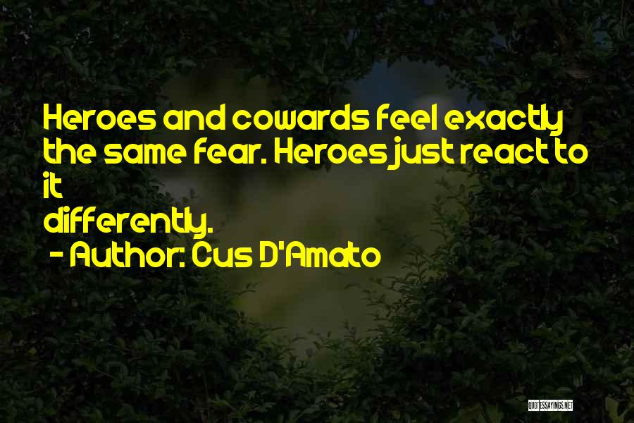 Cus D'Amato Quotes: Heroes And Cowards Feel Exactly The Same Fear. Heroes Just React To It Differently.