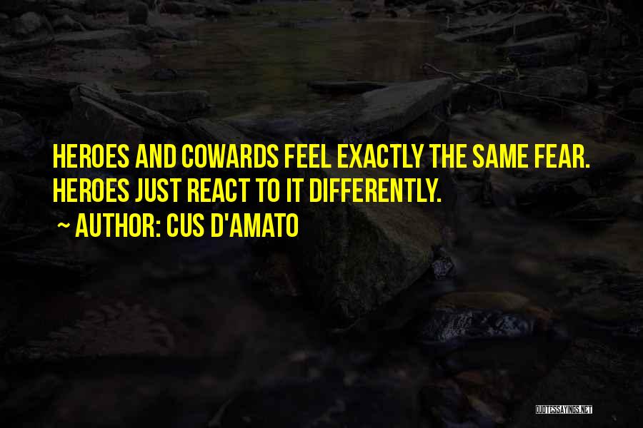 Cus D'Amato Quotes: Heroes And Cowards Feel Exactly The Same Fear. Heroes Just React To It Differently.