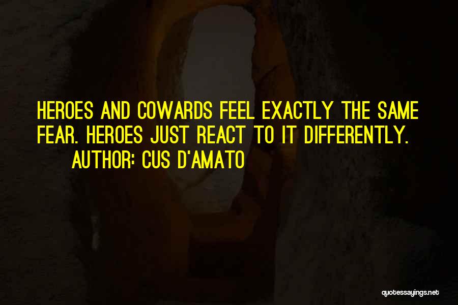 Cus D'Amato Quotes: Heroes And Cowards Feel Exactly The Same Fear. Heroes Just React To It Differently.