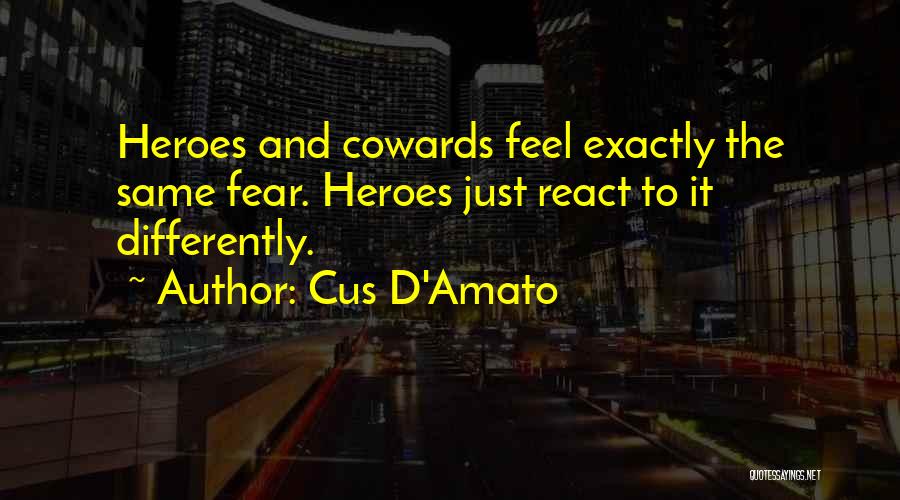 Cus D'Amato Quotes: Heroes And Cowards Feel Exactly The Same Fear. Heroes Just React To It Differently.