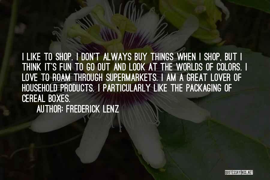 Frederick Lenz Quotes: I Like To Shop. I Don't Always Buy Things When I Shop, But I Think It's Fun To Go Out