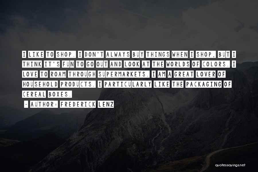 Frederick Lenz Quotes: I Like To Shop. I Don't Always Buy Things When I Shop, But I Think It's Fun To Go Out