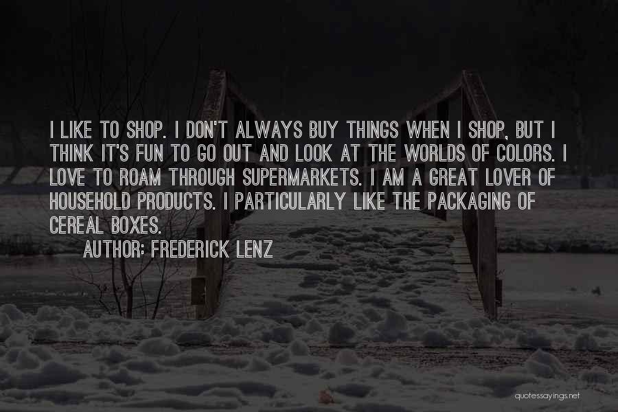 Frederick Lenz Quotes: I Like To Shop. I Don't Always Buy Things When I Shop, But I Think It's Fun To Go Out