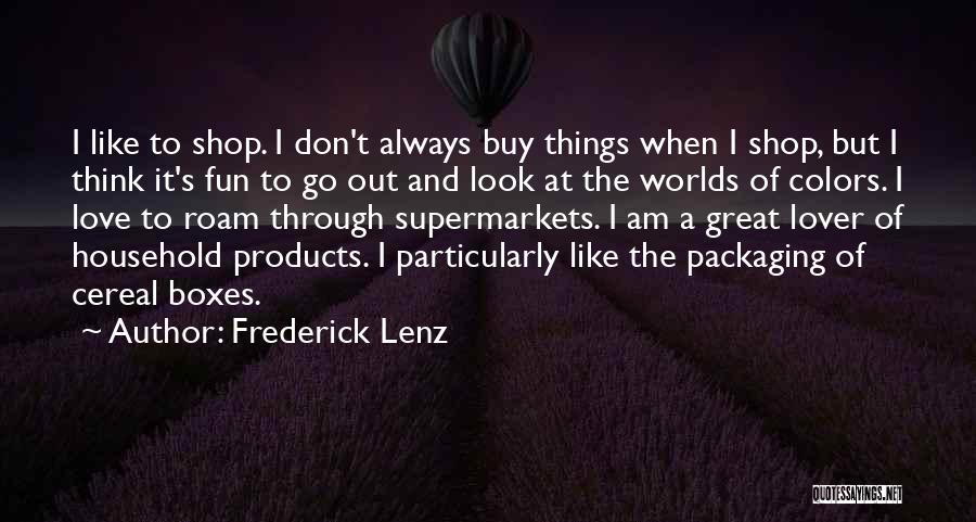 Frederick Lenz Quotes: I Like To Shop. I Don't Always Buy Things When I Shop, But I Think It's Fun To Go Out