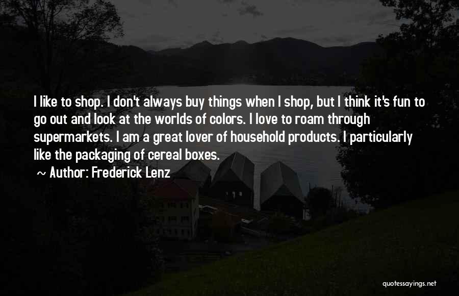 Frederick Lenz Quotes: I Like To Shop. I Don't Always Buy Things When I Shop, But I Think It's Fun To Go Out