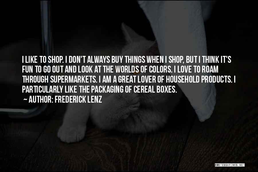 Frederick Lenz Quotes: I Like To Shop. I Don't Always Buy Things When I Shop, But I Think It's Fun To Go Out