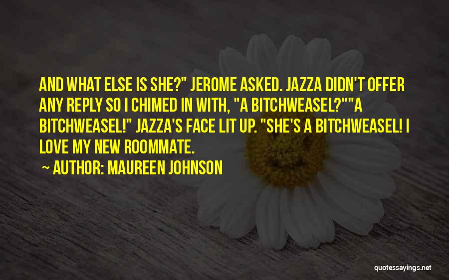 Maureen Johnson Quotes: And What Else Is She? Jerome Asked. Jazza Didn't Offer Any Reply So I Chimed In With, A Bitchweasel?a Bitchweasel!