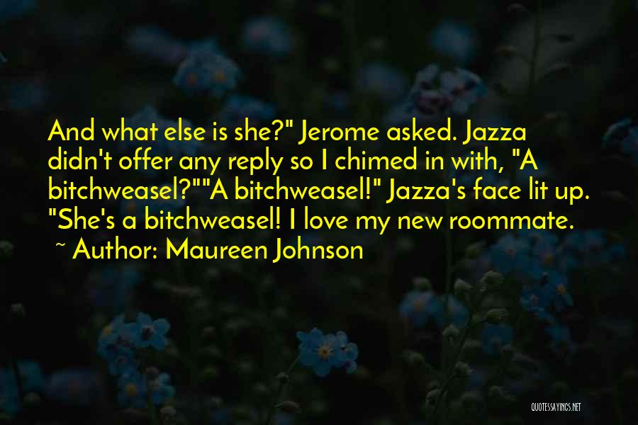 Maureen Johnson Quotes: And What Else Is She? Jerome Asked. Jazza Didn't Offer Any Reply So I Chimed In With, A Bitchweasel?a Bitchweasel!