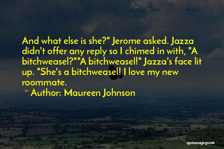 Maureen Johnson Quotes: And What Else Is She? Jerome Asked. Jazza Didn't Offer Any Reply So I Chimed In With, A Bitchweasel?a Bitchweasel!