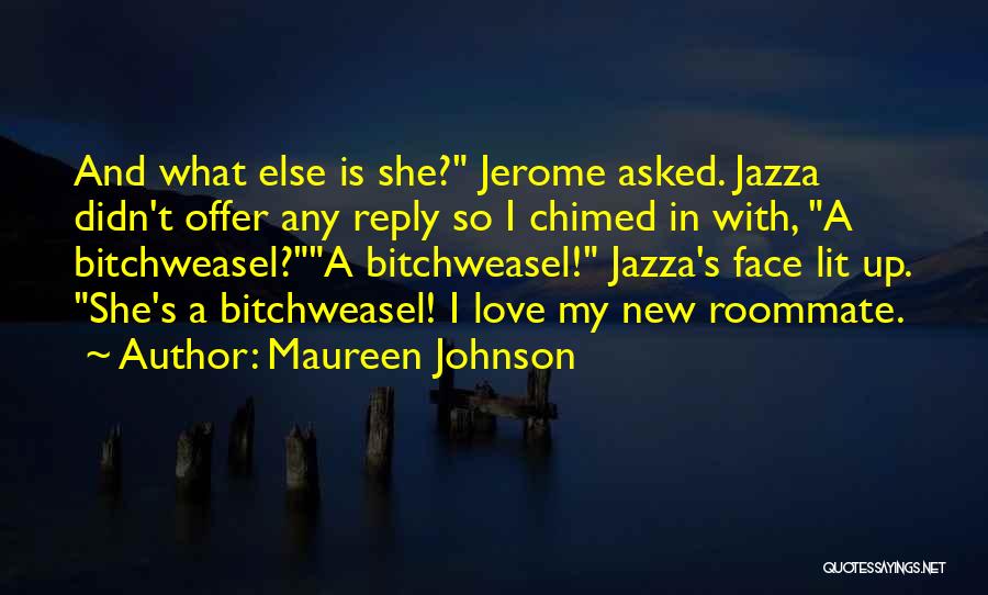 Maureen Johnson Quotes: And What Else Is She? Jerome Asked. Jazza Didn't Offer Any Reply So I Chimed In With, A Bitchweasel?a Bitchweasel!