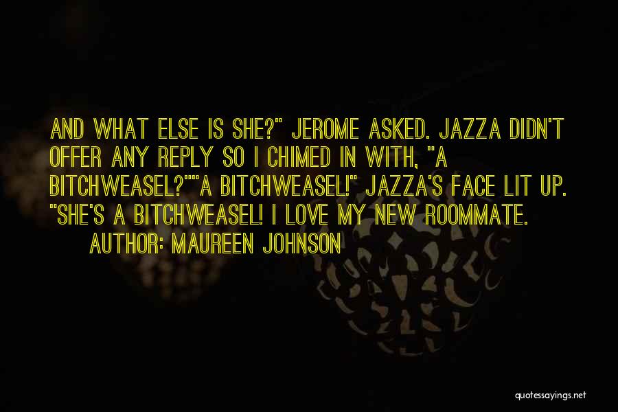Maureen Johnson Quotes: And What Else Is She? Jerome Asked. Jazza Didn't Offer Any Reply So I Chimed In With, A Bitchweasel?a Bitchweasel!