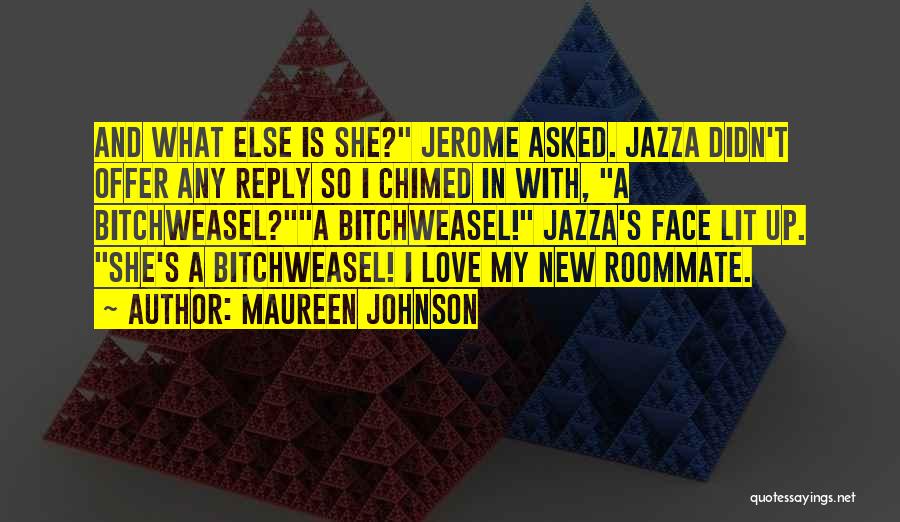 Maureen Johnson Quotes: And What Else Is She? Jerome Asked. Jazza Didn't Offer Any Reply So I Chimed In With, A Bitchweasel?a Bitchweasel!
