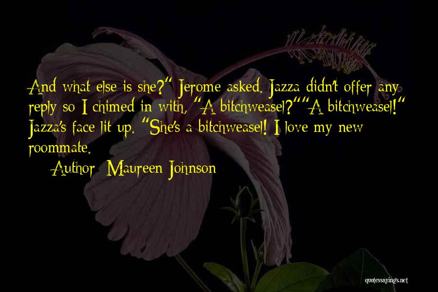 Maureen Johnson Quotes: And What Else Is She? Jerome Asked. Jazza Didn't Offer Any Reply So I Chimed In With, A Bitchweasel?a Bitchweasel!