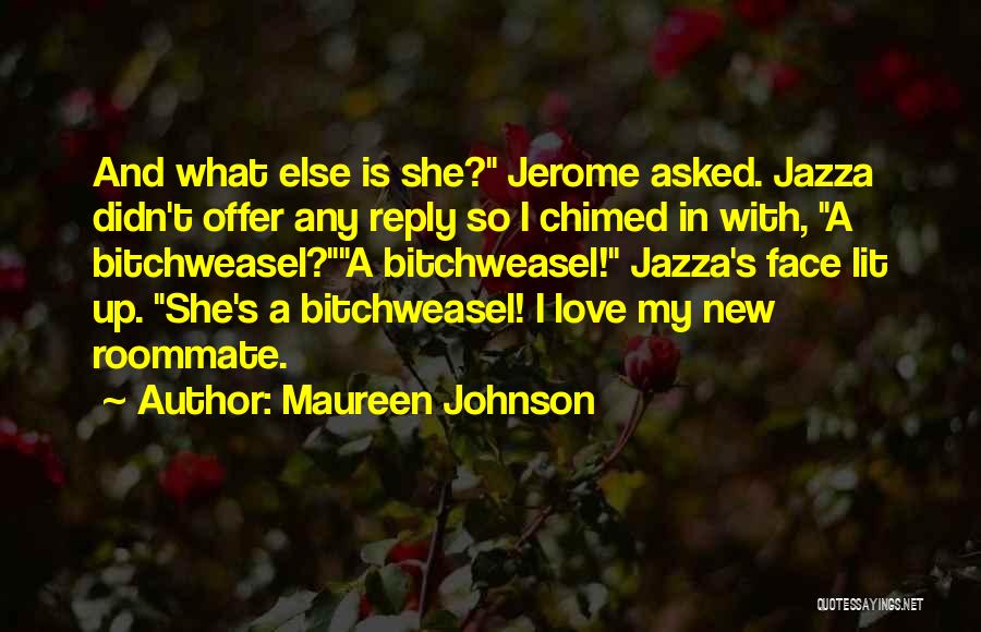 Maureen Johnson Quotes: And What Else Is She? Jerome Asked. Jazza Didn't Offer Any Reply So I Chimed In With, A Bitchweasel?a Bitchweasel!