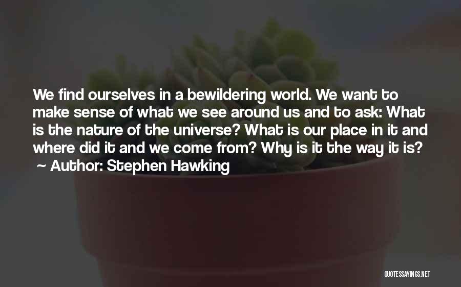 Stephen Hawking Quotes: We Find Ourselves In A Bewildering World. We Want To Make Sense Of What We See Around Us And To