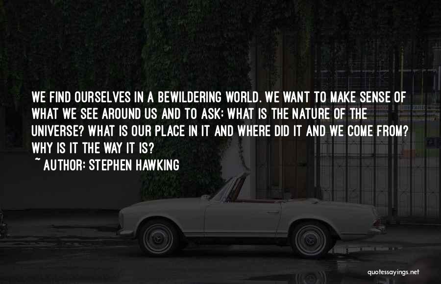 Stephen Hawking Quotes: We Find Ourselves In A Bewildering World. We Want To Make Sense Of What We See Around Us And To