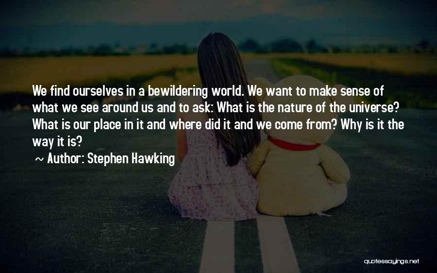 Stephen Hawking Quotes: We Find Ourselves In A Bewildering World. We Want To Make Sense Of What We See Around Us And To