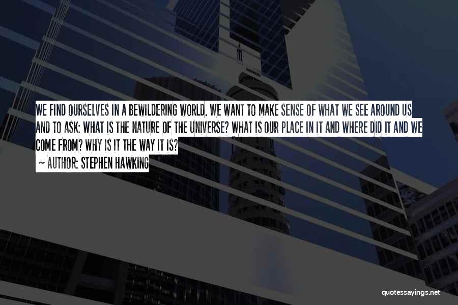 Stephen Hawking Quotes: We Find Ourselves In A Bewildering World. We Want To Make Sense Of What We See Around Us And To