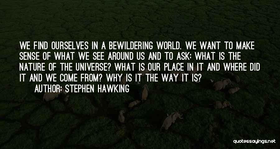 Stephen Hawking Quotes: We Find Ourselves In A Bewildering World. We Want To Make Sense Of What We See Around Us And To