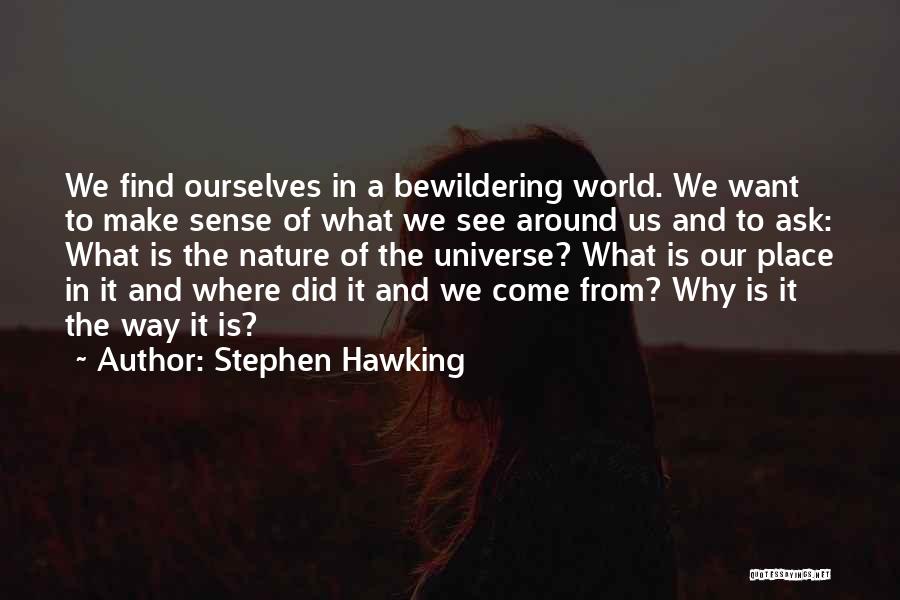 Stephen Hawking Quotes: We Find Ourselves In A Bewildering World. We Want To Make Sense Of What We See Around Us And To