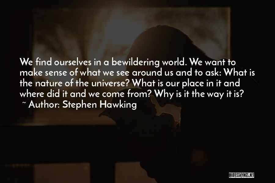 Stephen Hawking Quotes: We Find Ourselves In A Bewildering World. We Want To Make Sense Of What We See Around Us And To