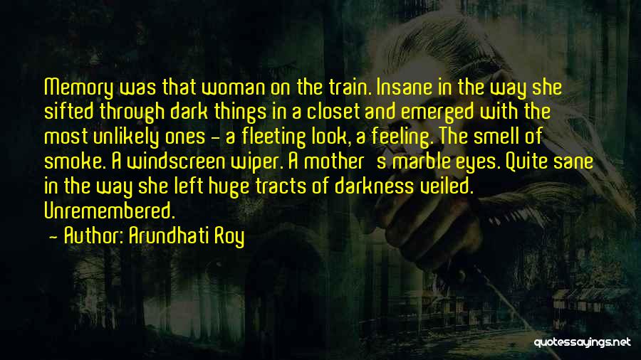 Arundhati Roy Quotes: Memory Was That Woman On The Train. Insane In The Way She Sifted Through Dark Things In A Closet And