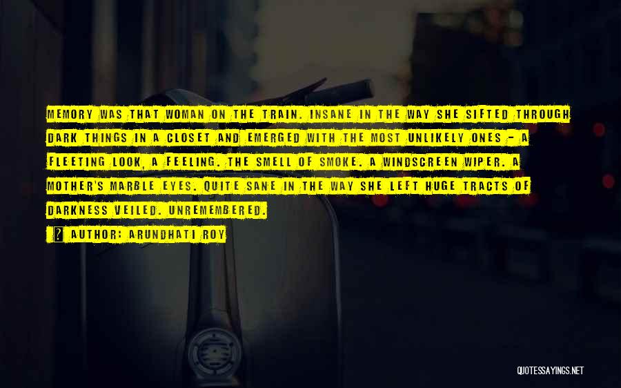 Arundhati Roy Quotes: Memory Was That Woman On The Train. Insane In The Way She Sifted Through Dark Things In A Closet And
