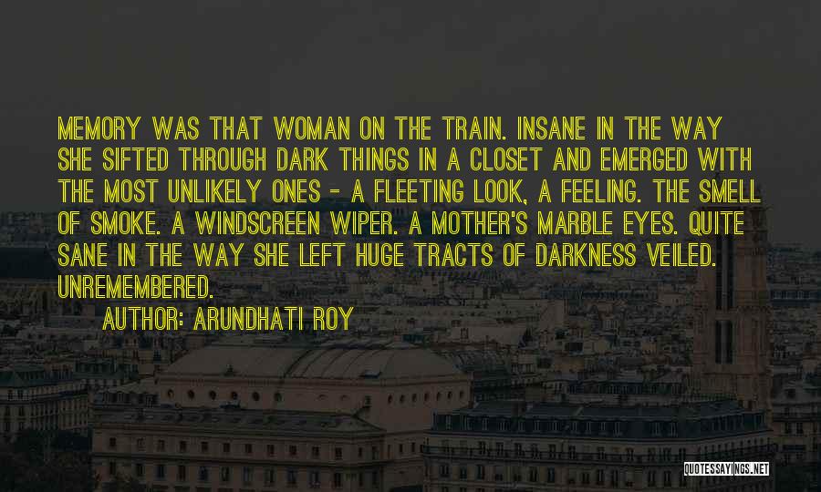 Arundhati Roy Quotes: Memory Was That Woman On The Train. Insane In The Way She Sifted Through Dark Things In A Closet And