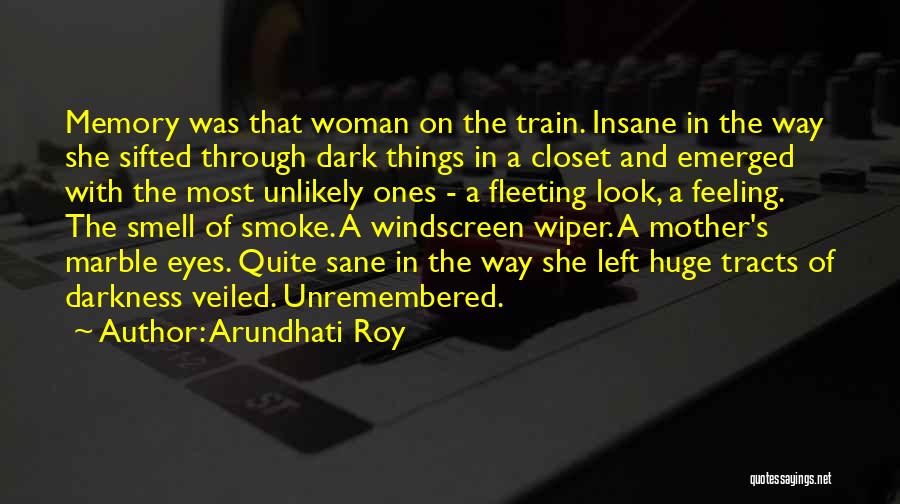 Arundhati Roy Quotes: Memory Was That Woman On The Train. Insane In The Way She Sifted Through Dark Things In A Closet And