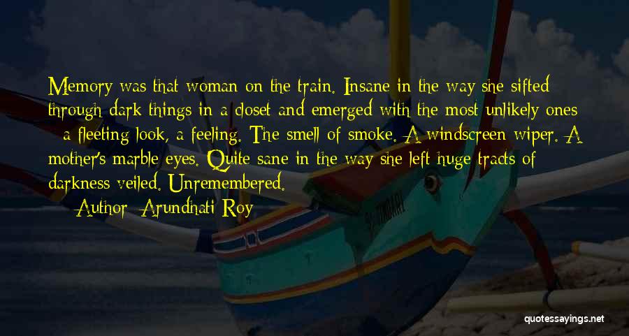 Arundhati Roy Quotes: Memory Was That Woman On The Train. Insane In The Way She Sifted Through Dark Things In A Closet And