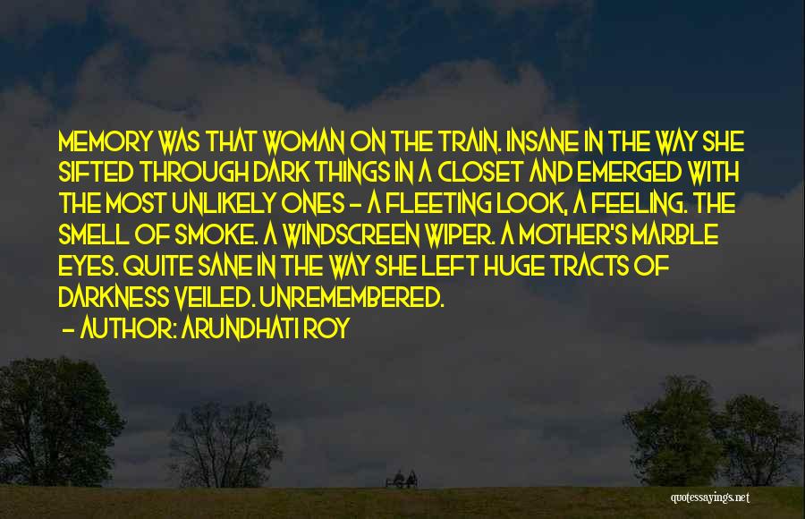 Arundhati Roy Quotes: Memory Was That Woman On The Train. Insane In The Way She Sifted Through Dark Things In A Closet And