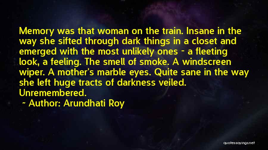 Arundhati Roy Quotes: Memory Was That Woman On The Train. Insane In The Way She Sifted Through Dark Things In A Closet And