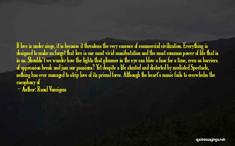 Raoul Vaneigem Quotes: If Love Is Under Siege, It Is Because It Threatens The Very Essence Of Commercial Civilization. Everything Is Designed To