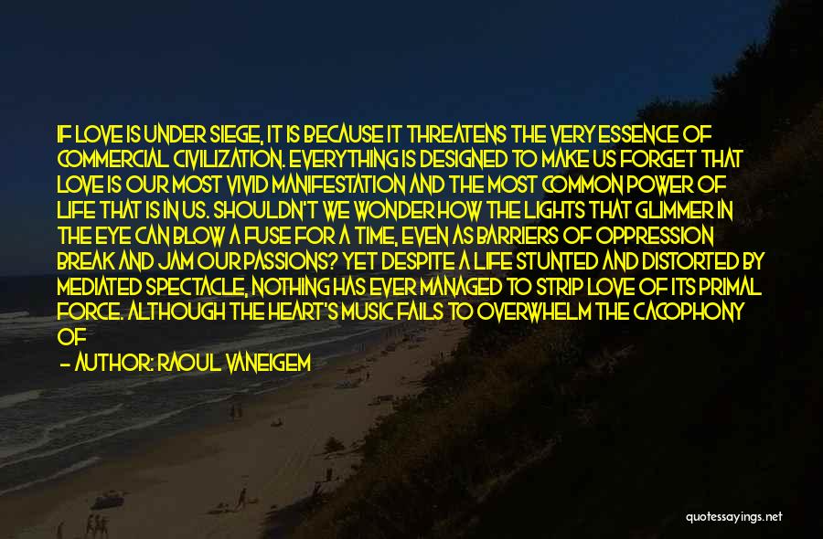 Raoul Vaneigem Quotes: If Love Is Under Siege, It Is Because It Threatens The Very Essence Of Commercial Civilization. Everything Is Designed To